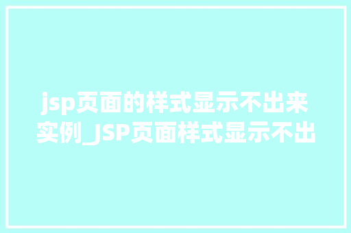 jsp页面的样式显示不出来实例_JSP页面样式显示不出来的实例排查与解决