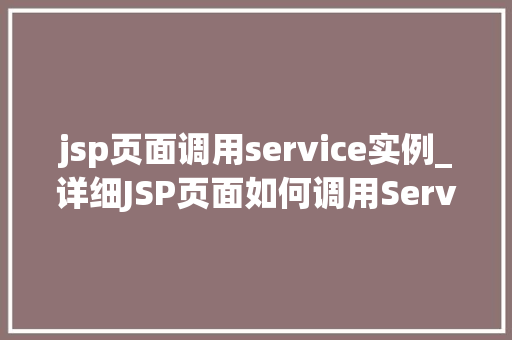 jsp页面调用service实例_详细JSP页面如何调用Service实例,实现高效业务逻辑处理 第1张 jsp页面调用service实例_详细JSP页面如何调用Service实例,实现高效业务逻辑处理 第1张