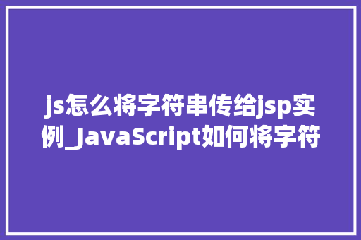 js怎么将字符串传给jsp实例_JavaScript如何将字符串传递给JSP实例详解跨语言通信的奥秘