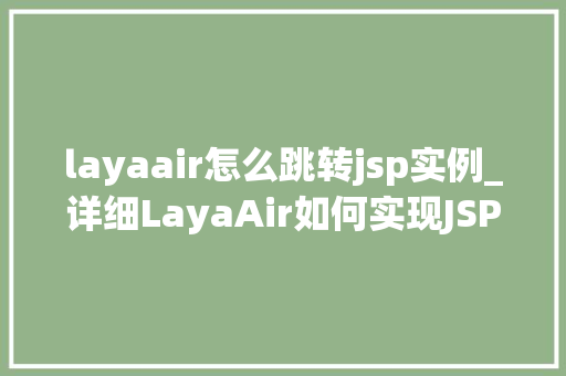 layaair怎么跳转jsp实例_详细LayaAir如何实现JSP实例跳转