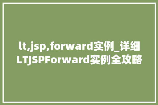 lt,jsp,forward实例_详细LTJSPForward实例全攻略