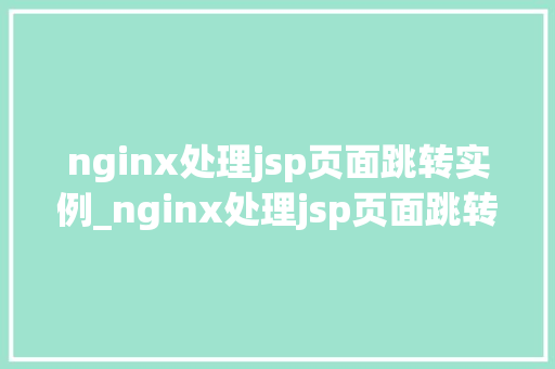 nginx处理jsp页面跳转实例_nginx处理jsp页面跳转实例实战与方法分享