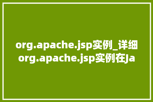 org.apache.jsp实例_详细org.apache.jsp实例在JavaWeb开发中的应用与方法  第1张