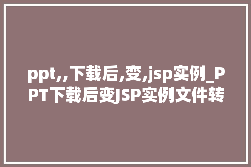 ppt,,下载后,变,jsp实例_PPT下载后变JSP实例文件转换的秘密
