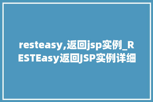 resteasy,返回jsp实例_RESTEasy返回JSP实例详细与实战方法  第1张