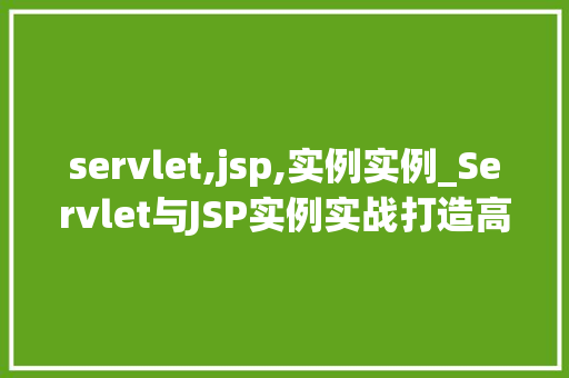 servlet,jsp,实例实例_Servlet与JSP实例实战打造高效Web应用 第1张 servlet,jsp,实例实例_Servlet与JSP实例实战打造高效Web应用 第1张