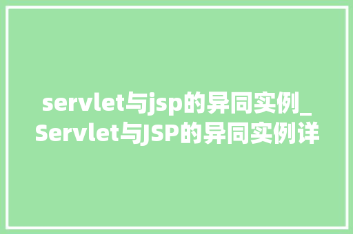 servlet与jsp的异同实例_Servlet与JSP的异同实例详细理解Web开发中的关键技术