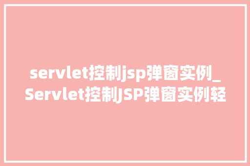 servlet控制jsp弹窗实例_Servlet控制JSP弹窗实例轻松实现网页互动效果