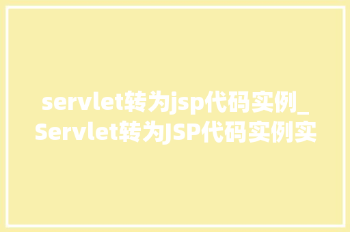 servlet转为jsp代码实例_Servlet转为JSP代码实例实战与方法分享  第1张