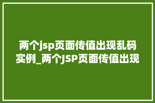 两个jsp页面传值出现乱码实例_两个JSP页面传值出现乱码实例原因分析及解决方法