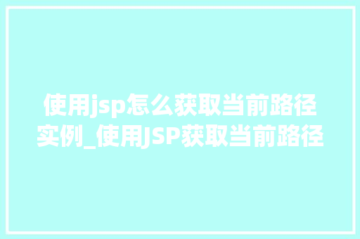 使用jsp怎么获取当前路径实例_使用JSP获取当前路径实例详解方法与实例分享