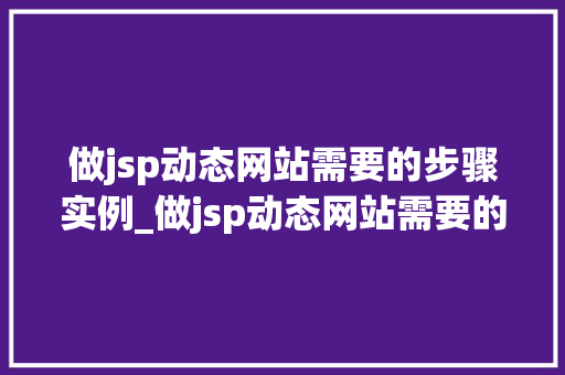 做jsp动态网站需要的步骤实例_做jsp动态网站需要的步骤实例详解从零开始构建你的网络帝国  第1张