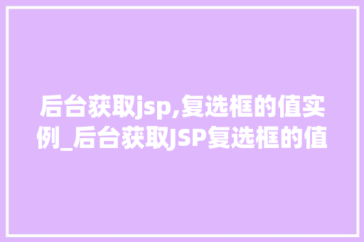 后台获取jsp,复选框的值实例_后台获取JSP复选框的值实例详解轻松实现数据交互