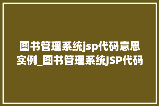图书管理系统jsp代码意思实例_图书管理系统JSP代码实例详解从入门到精通
