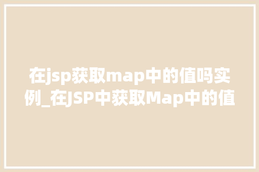 在jsp获取map中的值吗实例_在JSP中获取Map中的值实例与实战方法
