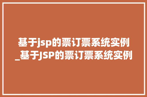 基于jsp的票订票系统实例_基于JSP的票订票系统实例设计与实现详解  第1张