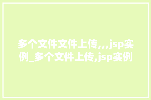 多个文件文件上传,,,jsp实例_多个文件上传,jsp实例详解与实战