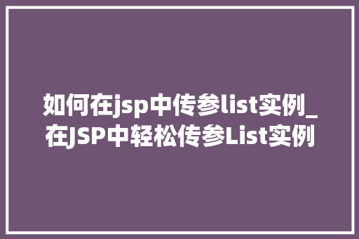 如何在jsp中传参list实例_在JSP中轻松传参List实例的妙用与方法 第1张 如何在jsp中传参list实例_在JSP中轻松传参List实例的妙用与方法 第1张