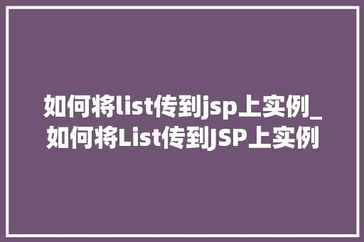 如何将list传到jsp上实例_如何将List传到JSP上实例详解实战攻略与代码演示 第1张 如何将list传到jsp上实例_如何将List传到JSP上实例详解实战攻略与代码演示 第1张