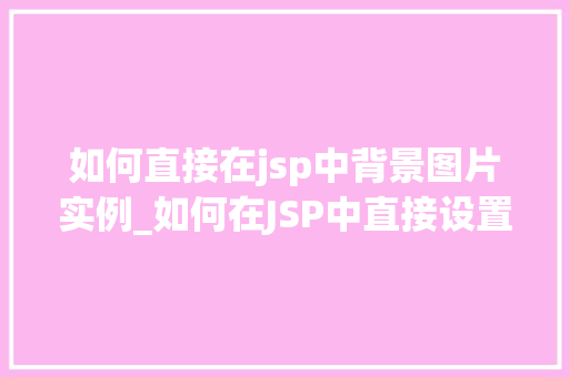 如何直接在jsp中背景图片实例_如何在JSP中直接设置背景图片实例详解 第1张 如何直接在jsp中背景图片实例_如何在JSP中直接设置背景图片实例详解 第1张