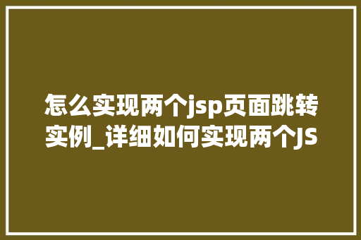 怎么实现两个jsp页面跳转实例_详细如何实现两个JSP页面之间的跳转实例 第1张 怎么实现两个jsp页面跳转实例_详细如何实现两个JSP页面之间的跳转实例 第1张
