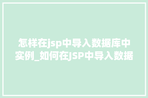 怎样在jsp中导入数据库中实例_如何在JSP中导入数据库实例详细步骤与方法分享 第1张 怎样在jsp中导入数据库中实例_如何在JSP中导入数据库实例详细步骤与方法分享 第1张