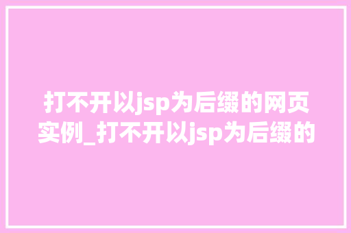 打不开以jsp为后缀的网页实例_打不开以jsp为后缀的网页实例原因分析及解决方法全  第1张