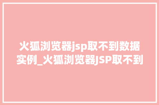 火狐浏览器jsp取不到数据实例_火狐浏览器JSP取不到数据实例原因排查与解决之路 第1张 火狐浏览器jsp取不到数据实例_火狐浏览器JSP取不到数据实例原因排查与解决之路 第1张