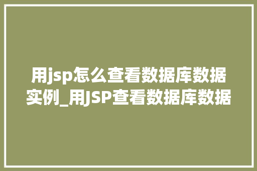 用jsp怎么查看数据库数据实例_用JSP查看数据库数据实例小白也能轻松入门 第1张 用jsp怎么查看数据库数据实例_用JSP查看数据库数据实例小白也能轻松入门 第1张