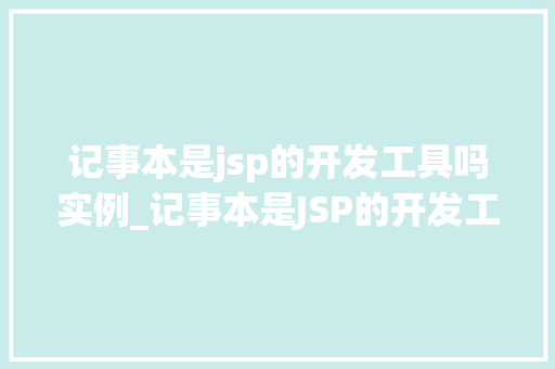 记事本是jsp的开发工具吗实例_记事本是JSP的开发工具吗实例带你详细了解 第1张 记事本是jsp的开发工具吗实例_记事本是JSP的开发工具吗实例带你详细了解 第1张