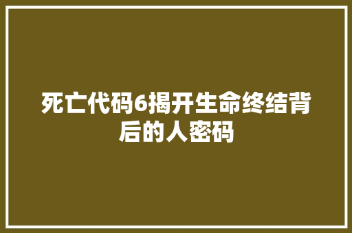 死亡代码6揭开生命终结背后的人密码