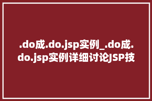 .do成.do.jsp实例_.do成.do.jsp实例详细讨论JSP技术的应用与优化