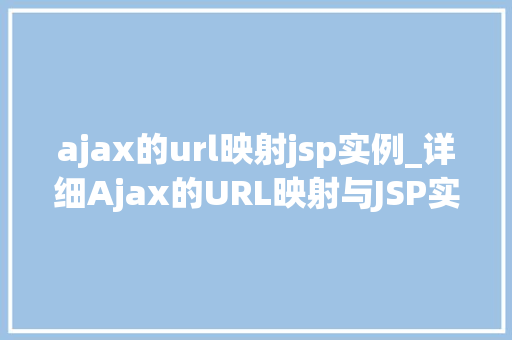 ajax的url映射jsp实例_详细Ajax的URL映射与JSP实例应用全攻略