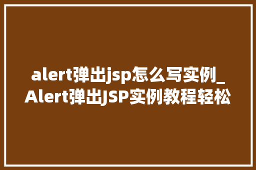 alert弹出jsp怎么写实例_Alert弹出JSP实例教程轻松掌握JSP中的JavaScript弹窗技术 第1张 alert弹出jsp怎么写实例_Alert弹出JSP实例教程轻松掌握JSP中的JavaScript弹窗技术 第1张