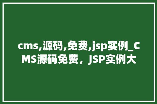 cms,源码,免费,jsp实例_CMS源码免费，JSP实例大