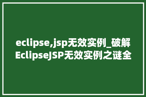eclipse,jsp无效实例_破解EclipseJSP无效实例之谜全方位剖析与解决方法