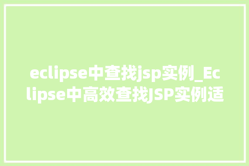 eclipse中查找jsp实例_Eclipse中高效查找JSP实例适用方法大