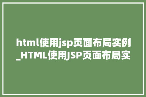 html使用jsp页面布局实例_HTML使用JSP页面布局实例实战与方法分享
