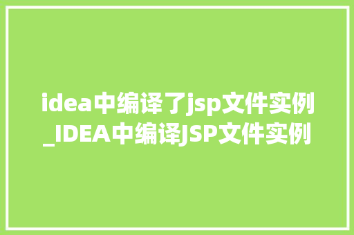 idea中编译了jsp文件实例_IDEA中编译JSP文件实例实战攻略详解