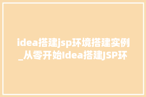 idea搭建jsp环境搭建实例_从零开始Idea搭建JSP环境实例教程