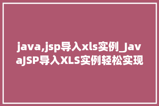java,jsp导入xls实例_JavaJSP导入XLS实例轻松实现Excel文件上传与读取