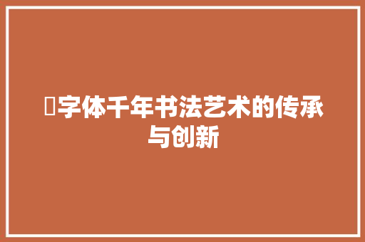 毐字体千年书法艺术的传承与创新  第1张