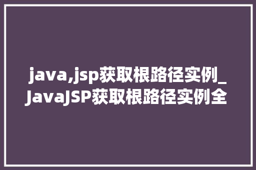 java,jsp获取根路径实例_JavaJSP获取根路径实例全面与实战方法