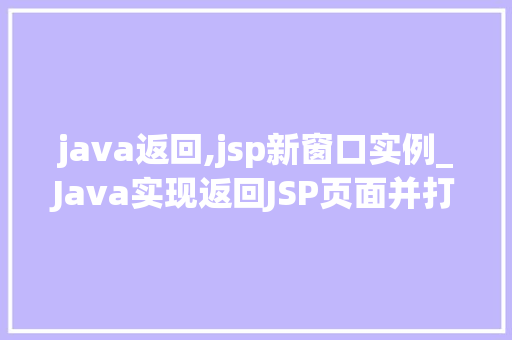java返回,jsp新窗口实例_Java实现返回JSP页面并打开新窗口实例详解