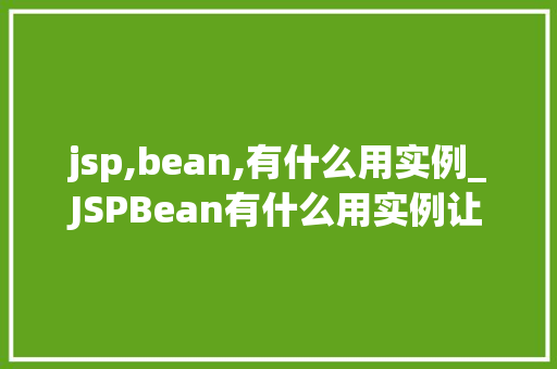 jsp,bean,有什么用实例_JSPBean有什么用实例让你豁然开朗