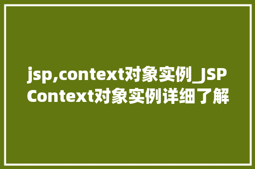 jsp,context对象实例_JSPContext对象实例详细了解JavaWeb开发中的神秘力量