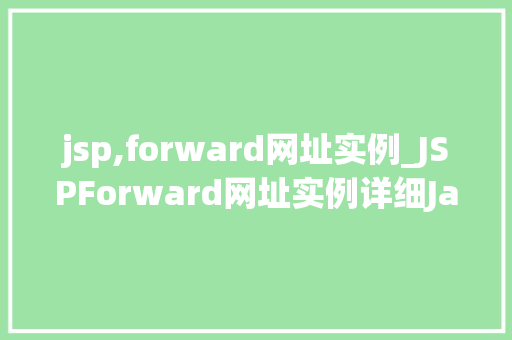 jsp,forward网址实例_JSPForward网址实例详细JavaWeb跳转技术的奥秘