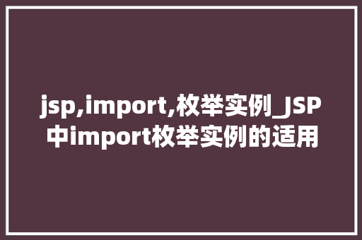 jsp,import,枚举实例_JSP中import枚举实例的适用方法