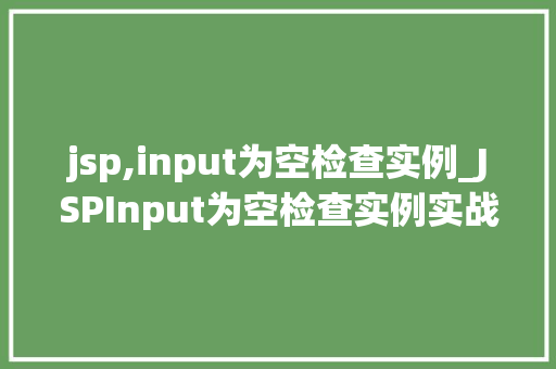 jsp,input为空检查实例_JSPInput为空检查实例实战与代码分享