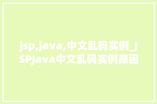 jsp,java,中文乱码实例_JSPJava中文乱码实例原因分析及解决方法全
